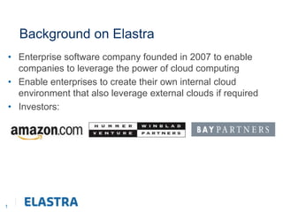 1 Background on Elastra Enterprise software company founded in 2007 to enable companies to leverage the power of cloud computing Enable enterprises to create their own internal cloud environment that also leverage external clouds if required Investors: 