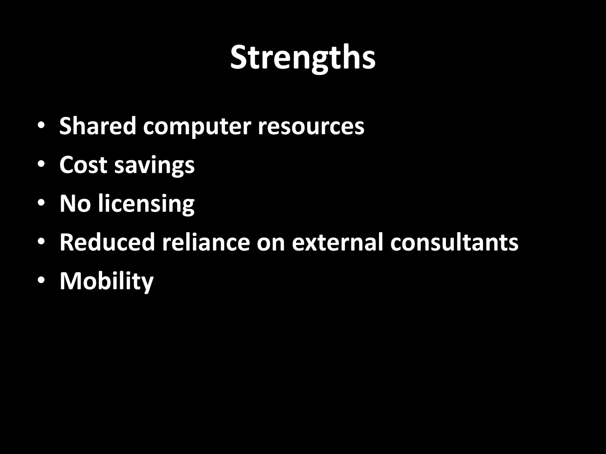 Strengths
• Shared computer resources
• Cost savings
• No licensing
• Reduced reliance on external consultants
• Mobility
 