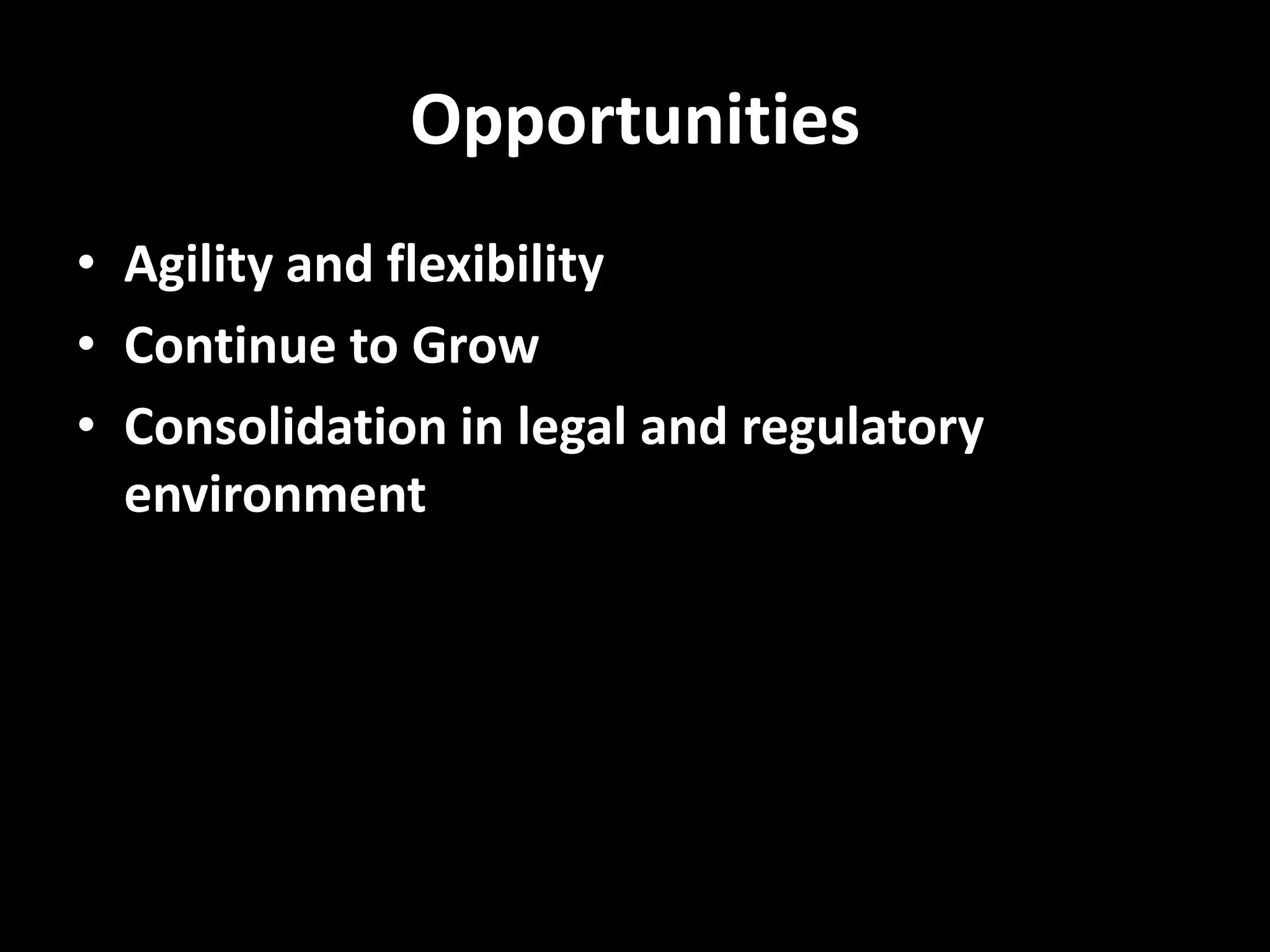Opportunities
• Agility and flexibility
• Continue to Grow
• Consolidation in legal and regulatory
environment
 