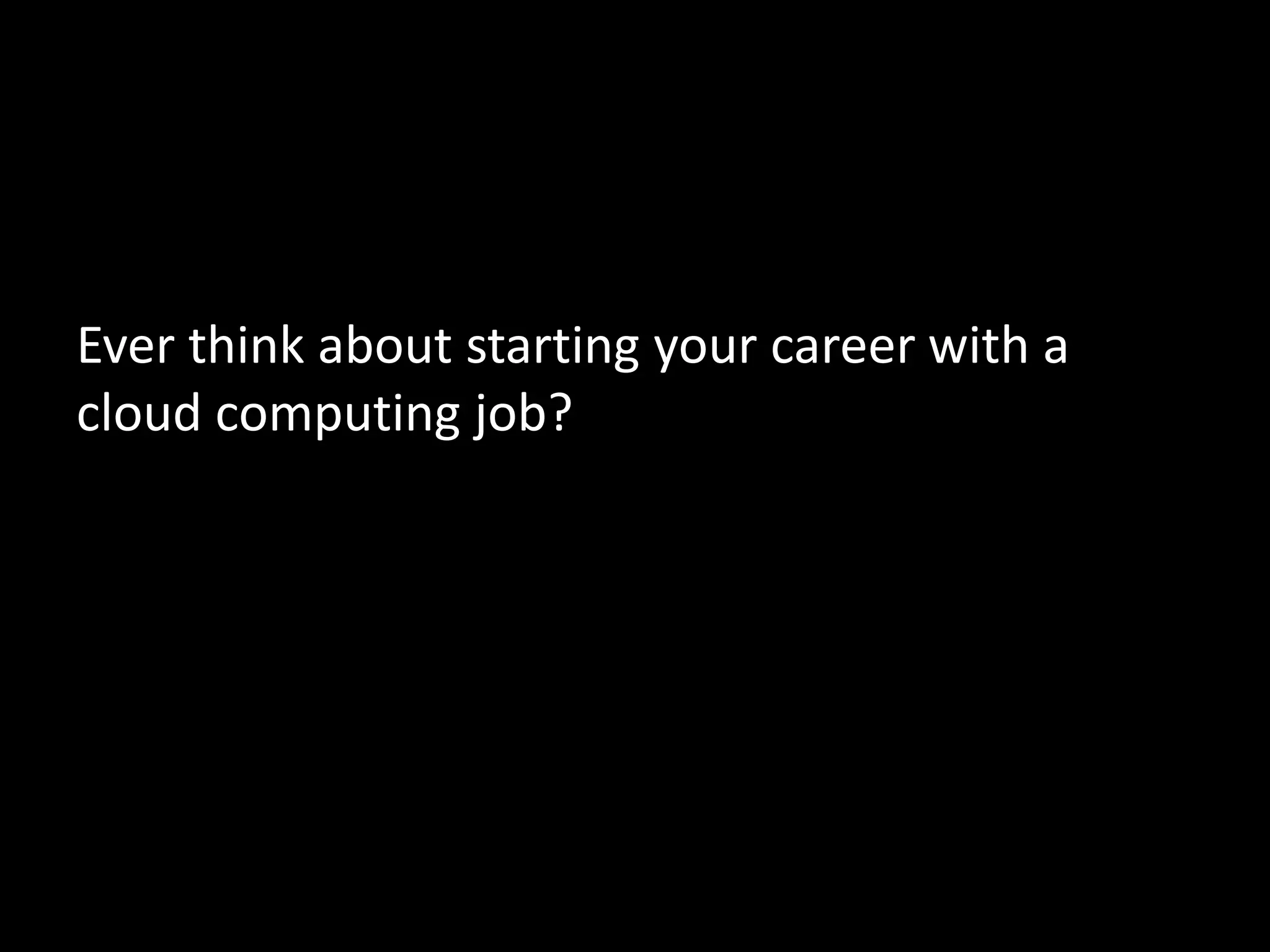 Ever think about starting your career with a
cloud computing job?
 