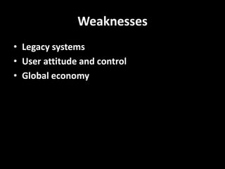 Weaknesses
• Legacy systems
• User attitude and control
• Global economy
 