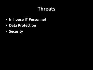 Threats
• In house IT Personnel
• Data Protection
• Security
 