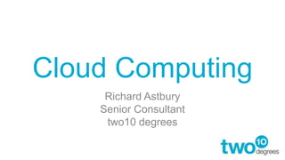 Cloud Computing
     Richard Astbury
    Senior Consultant
     two10 degrees
 