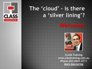Welcome!
CLASS Training
www.classtraining.com.au
Phone (02) 6041 2711
Mark Mannering
1
 