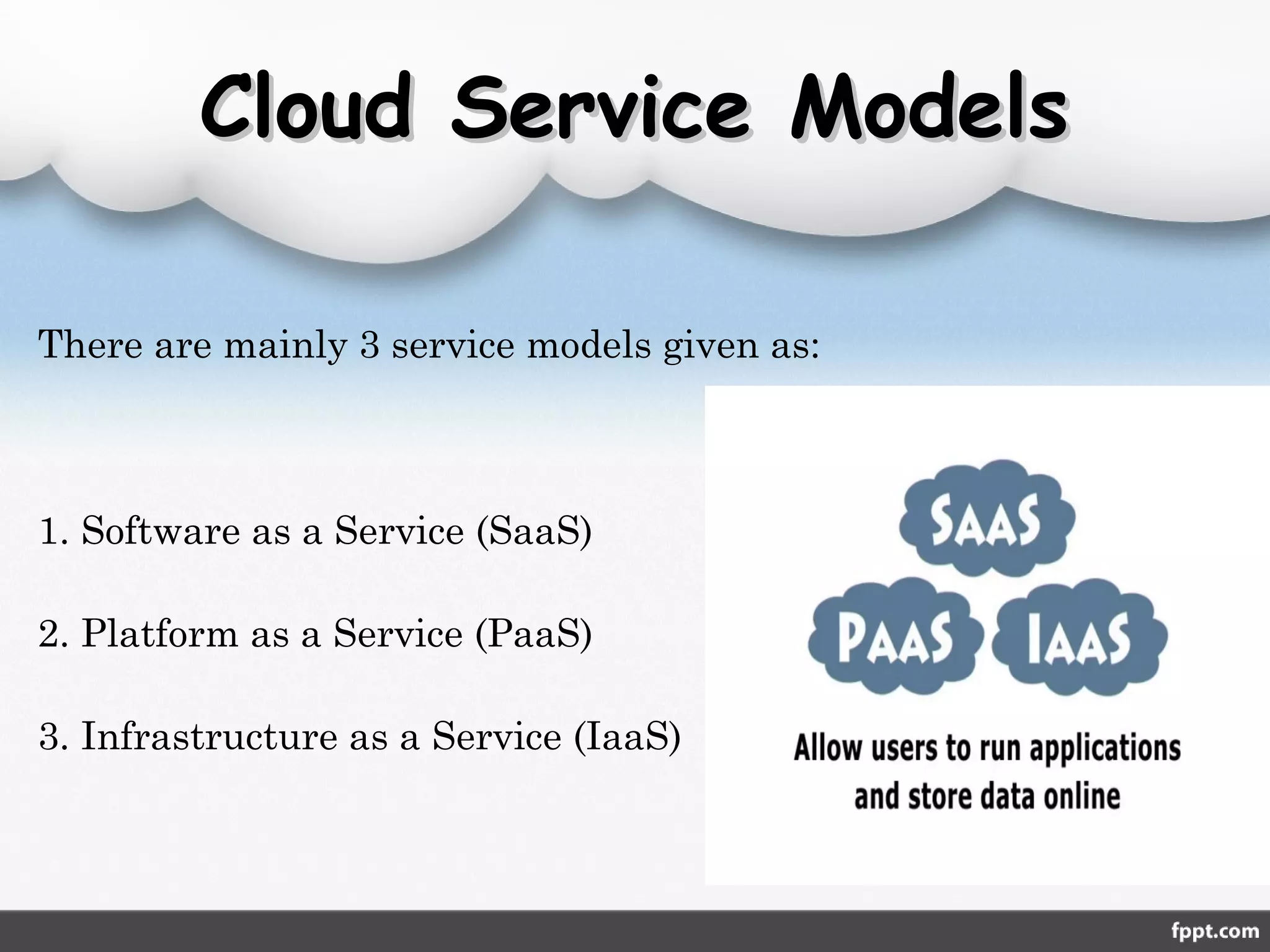 Cloud Service ModelsCloud Service Models
There are mainly 3 service models given as:
1. Software as a Service (SaaS)
2. Platform as a Service (PaaS)
3. Infrastructure as a Service (IaaS)
 