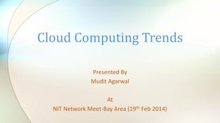 Cloud Computing Trends
Presented By
Mudit Agarwal
At
NIT Network Meet-Bay Area (19th Feb 2014)

 