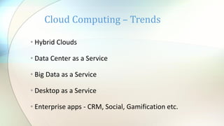 Cloud Computing – Trends
• Hybrid Clouds
• Data Center as a Service
• Big Data as a Service
• Desktop as a Service
• Enterprise apps - CRM, Social, Gamification etc.

 
