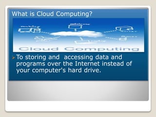 What is Cloud Computing?
To storing and accessing data and
programs over the Internet instead of
your computer's hard dri...
