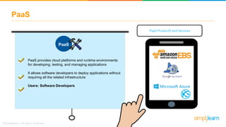 PaaS
PaaS provides cloud platforms and runtime environments
for developing, testing, and managing applications
It allows s...