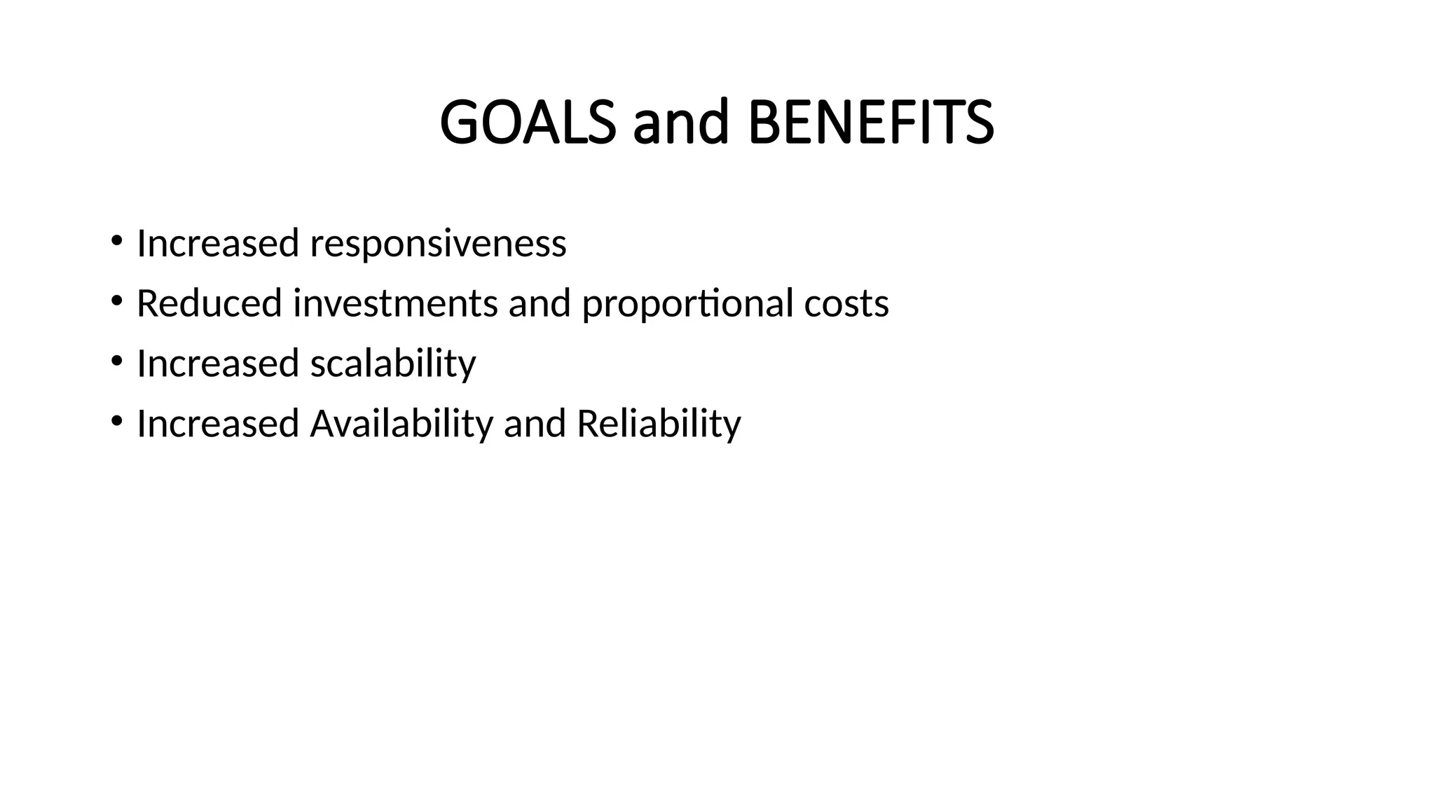 GOALS and BENEFITS
• Increased responsiveness
• Reduced investments and proportional costs
• Increased scalability
• Increased Availability and Reliability
 