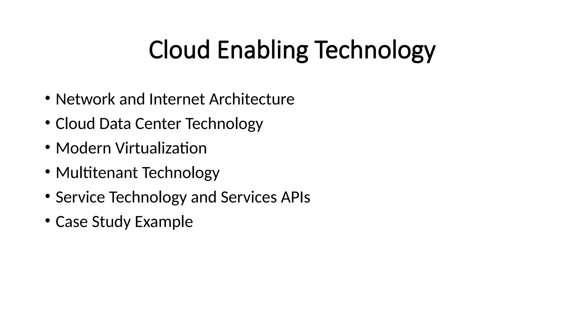 Cloud Enabling Technology
• Network and Internet Architecture
• Cloud Data Center Technology
• Modern Virtualization
• Multitenant Technology
• Service Technology and Services APIs
• Case Study Example
 