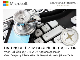 DATENSCHUTZ IM GESUNDHEITSSEKTOR
Wien, 28. April 2016 | RA Dr. Andreas Zellhofer
Cloud Computing & Datenschutz im Gesundheitssektor | Round Table
 