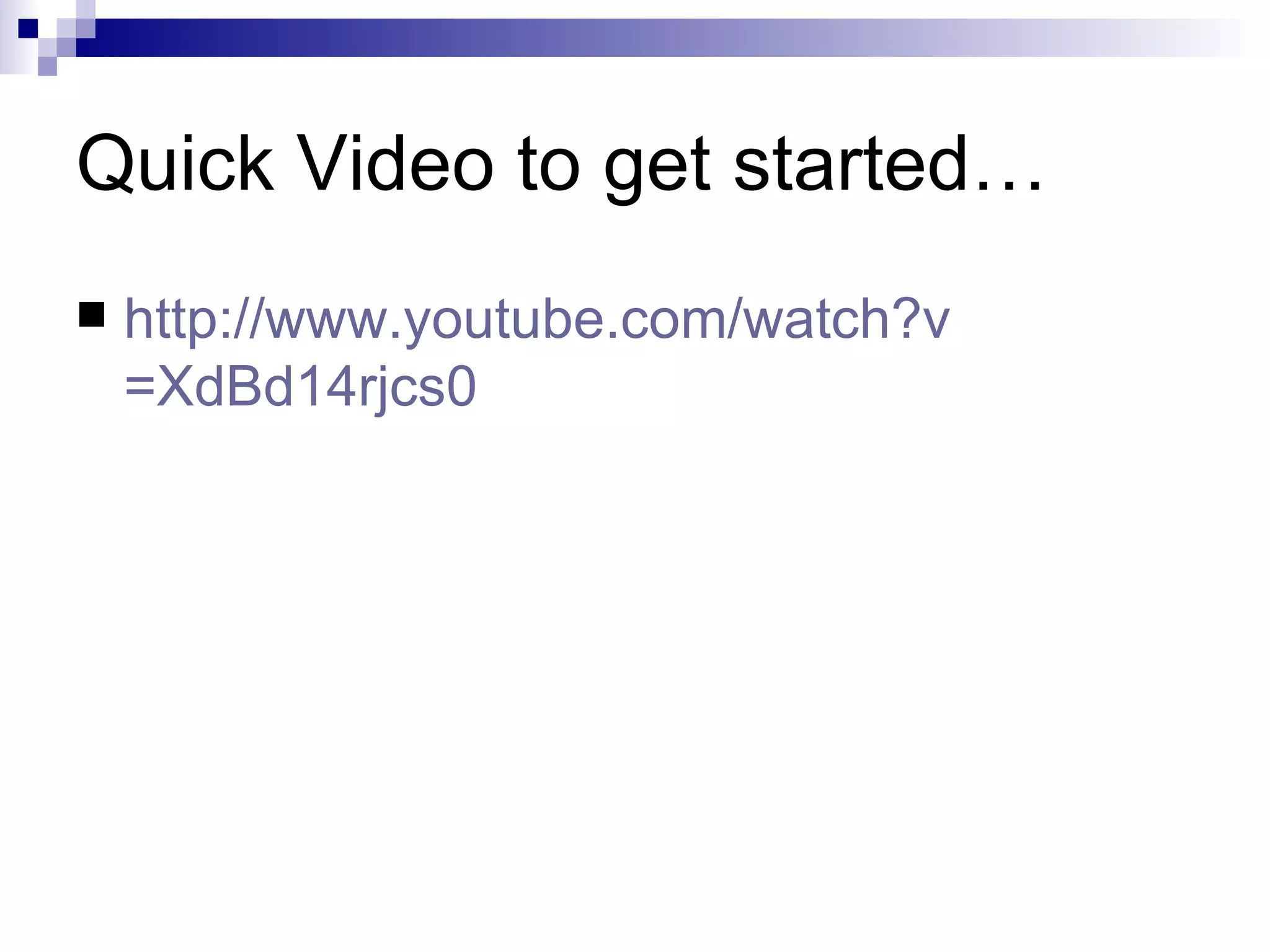 Quick Video to get started… http:// www.youtube.com/watch?v =XdBd14rjcs0 