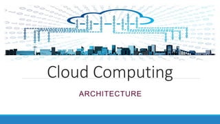 Cloud Computing
ARCHITECTURE
 