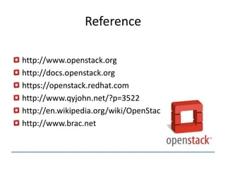 Reference
http://www.openstack.org
http://docs.openstack.org
https://openstack.redhat.com
http://www.qyjohn.net/?p=3522
http://en.wikipedia.org/wiki/OpenStac
http://www.brac.net
 