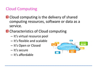 Cloud computing is the delivery of shared
computing resources, software or data as a
service.
Characteristics of Cloud com...