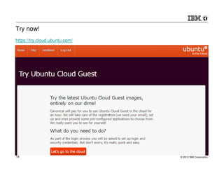 Try now!
https://try.cloud.ubuntu.com/




18                              © 2012 IBM Corporation
 