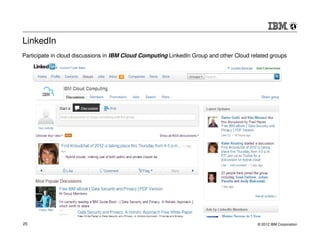 LinkedIn
Participate in cloud discussions in IBM Cloud Computing LinkedIn Group and other Cloud related groups




25                                                                                       © 2012 IBM Corporation
 