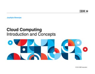Joydipto Banerjee




Cloud Computing
Introduction and Concepts




                            © 2012 IBM Corporation
 