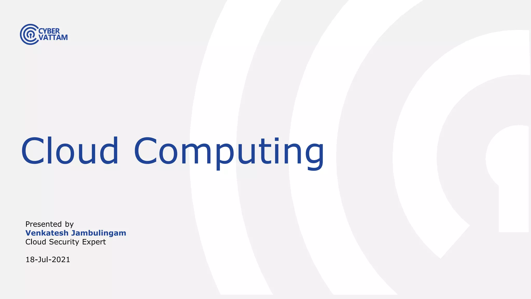Presented by
Venkatesh Jambulingam
Cloud Security Expert
18-Jul-2021
Cloud Computing
 