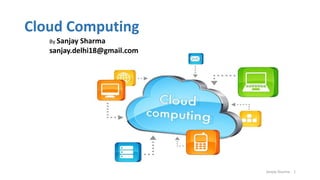 Cloud Computing
Sanjay Sharma 1
By Sanjay Sharma
sanjay.delhi18@gmail.com
 