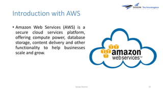 Introduction with AWS
• Amazon Web Services (AWS) is a
secure cloud services platform,
offering compute power, database
storage, content delivery and other
functionality to help businesses
scale and grow.
Sanjay Sharma 19
 