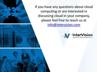 14
If you have any questions about cloud
computing or are interested in
discussing cloud in your company,
please feel free to reach us at
info@intervision.com
 