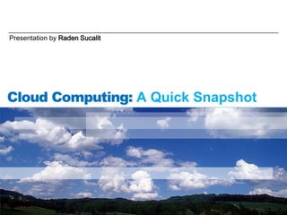 Presentation by Raden Sucalit Cloud Computing: A Quick Snapshot 