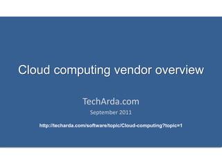 Cloud computing vendor overview

                    TechArda.com
                       September 2011

   http://techarda.com/software/topic/Cloud-computing?topic=1
 
