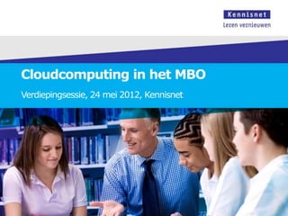 Cloudcomputing in het MBO
Verdiepingsessie, 24 mei 2012, Kennisnet
 