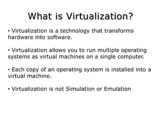 What is Virtualization? Virtualization is a technology that transforms hardware into software.