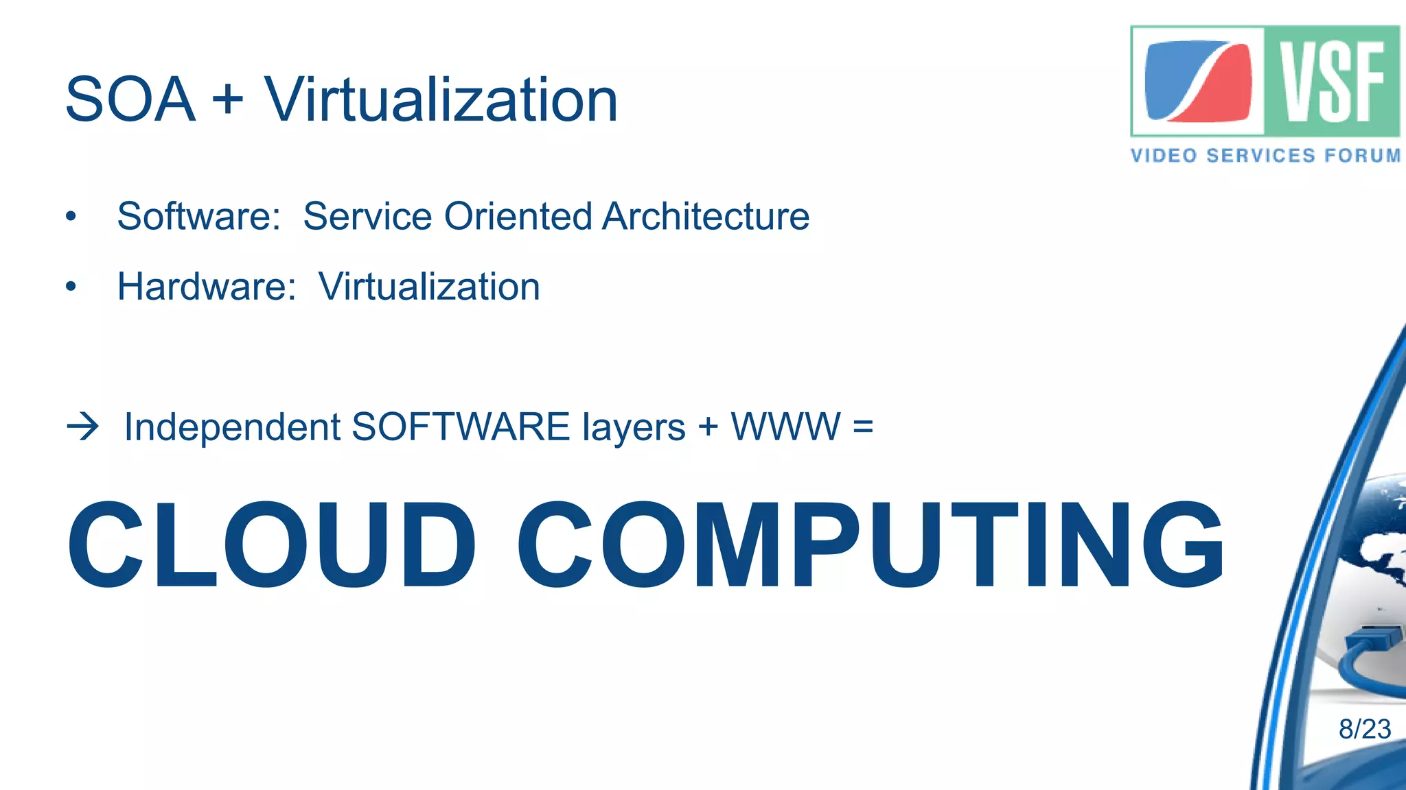 SOA + Virtualization
• Software: Service Oriented Architecture
• Hardware: Virtualization


 Independent SOFTWARE layers + WWW =


CLOUD COMPUTING
                                            8/23
 