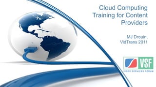Cloud Computing
Training for Content
           Providers

             MJ Drouin,
          VidTrans 2011
 