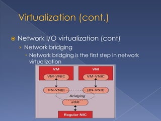    Network I/O virtualization (cont)
    › Network bridging
       Network bridging is the first step in network
        virtualization
 
