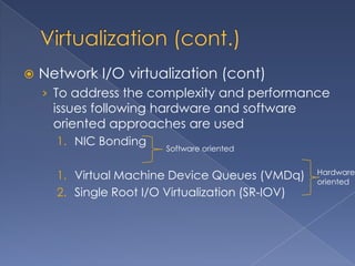    Network I/O virtualization (cont)
    › To address the complexity and performance
      issues following hardware and software
      oriented approaches are used
      1. NIC Bonding
                        Software oriented


                                                   Hardware
      1. Virtual Machine Device Queues (VMDq)      oriented
      2. Single Root I/O Virtualization (SR-IOV)
 