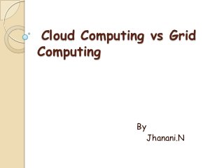 Cloud Computing vs Grid
Computing




              By
                   Jhanani.N
 