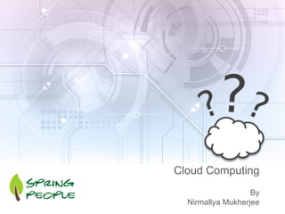 Cloud Computing
By
Nirmallya Mukherjee
 