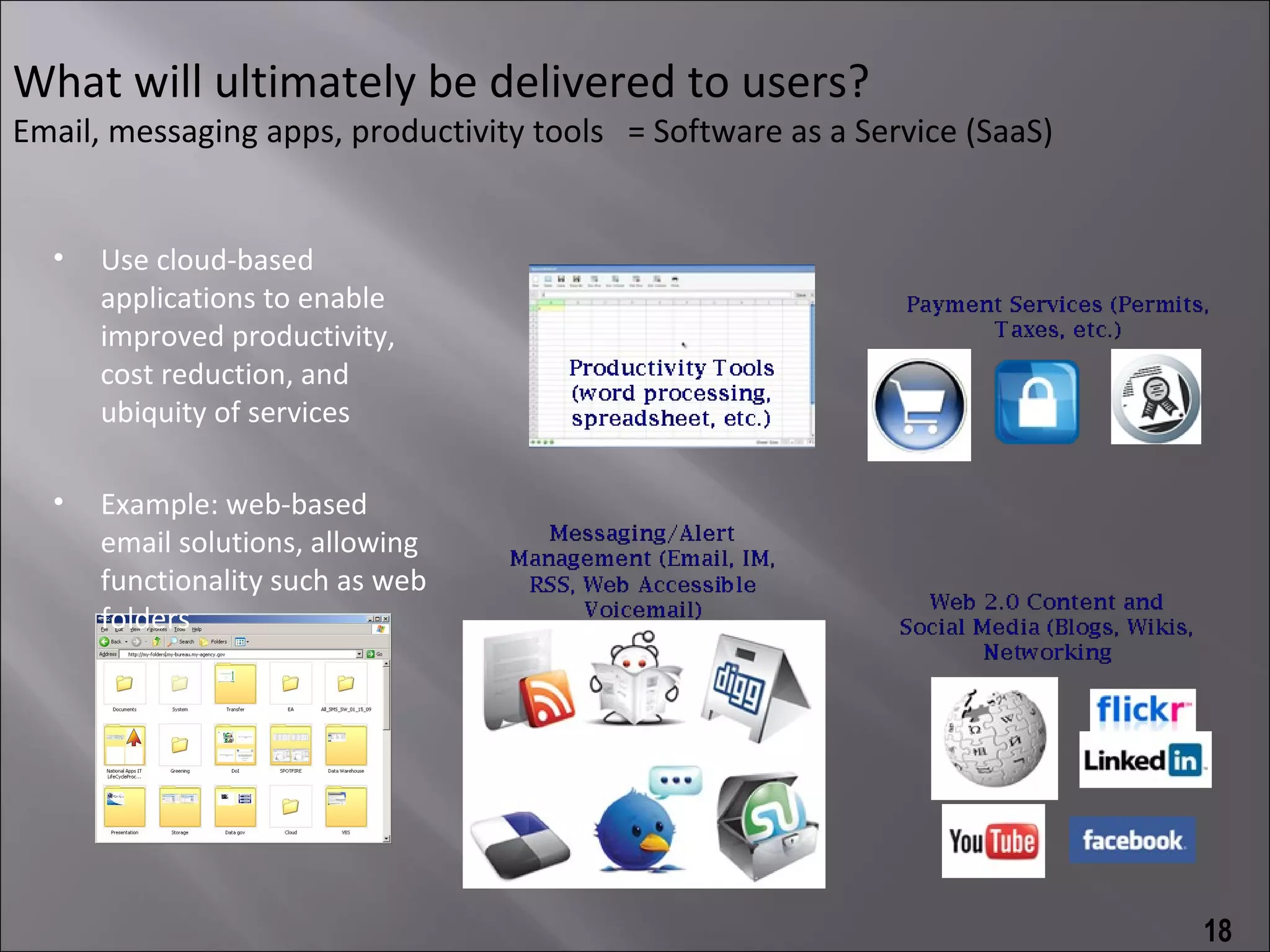 What will ultimately be delivered to users?
Email, messaging apps, productivity tools = Software as a Service (SaaS)


  •   Use cloud-based
      applications to enable
      improved productivity,
      cost reduction, and
      ubiquity of services

  •   Example: web-based
      email solutions, allowing
      functionality such as web
      folders




                                                                           18
 