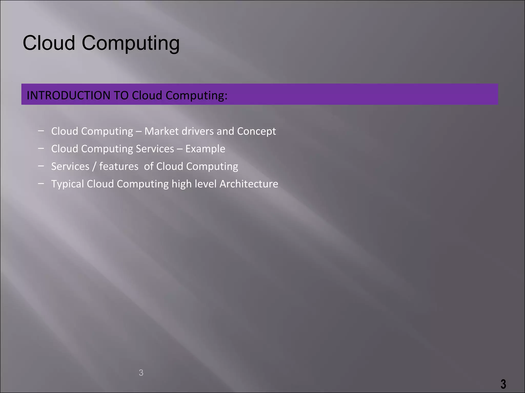 Cloud Computing

INTRODUCTION TO Cloud Computing:

 – Cloud Computing – Market drivers and Concept
 – Cloud Computing Services – Example
 – Services / features of Cloud Computing
 – Typical Cloud Computing high level Architecture




                     3
                                                     3
 