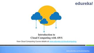 www.edureka.co/cloudcomputing 
Introduction to 
Cloud Computing with AWS 
View Cloud Computing Course details at www.edureka.co/cloudcomputing 
 
