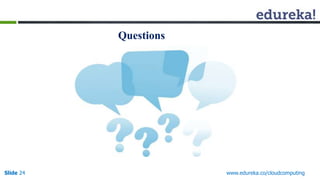 Questions 
Slide 24 www.edureka.co/cloudcomputing 
 