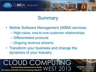 Summary
• Mobile Software Management (MSM) services:
– High-value, one-to-one customer relationships
– Differentiated products
– Ongoing revenue streams

• Transform your business and change the
dynamics of your industry

 