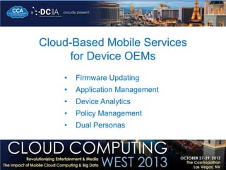 Cloud-Based Mobile Services
for Device OEMs
•

Firmware Updating

•

Application Management

•

Device Analytics

•

Policy Management

•

Dual Personas

 