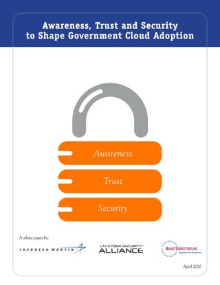 Awareness, Trust and Security
    to Shape Government Cloud Adoption




                    Awareness


                      Trust


                     Security


A white paper by:




                                   April 2010
 