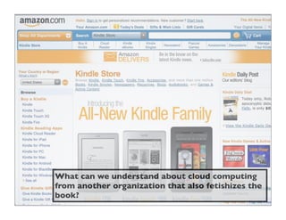 What can we understand about cloud computing
from another organization that also fetishizes the
book?
 