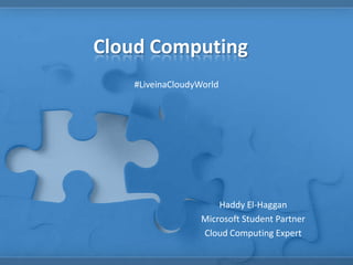 Cloud Computing
#LiveinaCloudyWorld
Haddy El-Haggan
Microsoft Student Partner
Cloud Computing Expert
 