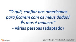 “O quê, confiar nos americanos para ficarem com os meus dados? És mas é maluco!”- Várias pessoas (adaptado)