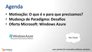 AgendaMotivação: O que é e para que precisamos?Mudança de Paradigma: DesafiosOferta Microsoft: Windows Azure