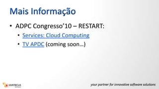 Mais InformaçãoADPC Congresso’10 – RESTART:Services: CloudComputingTV APDC (comingsoon…)