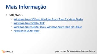 Mais InformaçãoSDK/ToolsWindows Azure SDK and Windows AzureTools for Visual StudioWindows Azure SDK for PHPWindows Azure SDK for Java / Windows AzureTools for EclipseAppFabric SDK for Ruby